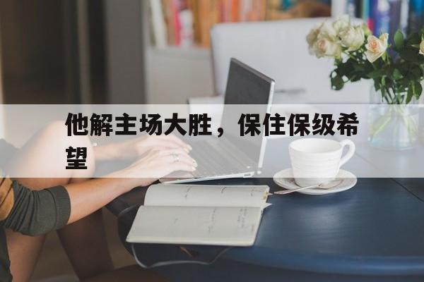 包含他解主场大胜，保住保级希望的词条