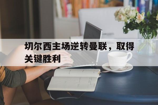 切尔西主场逆转曼联，取得关键胜利