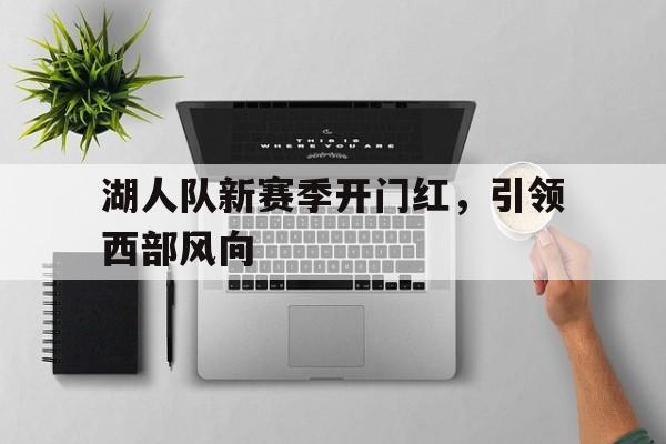 湖人队新赛季开门红，引领西部风向的简单介绍