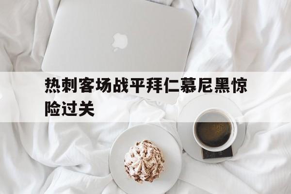 包含热刺客场战平拜仁慕尼黑惊险过关的词条