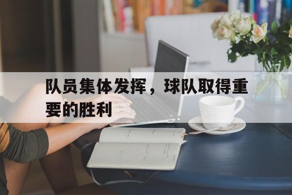 队员集体发挥，球队取得重要的胜利