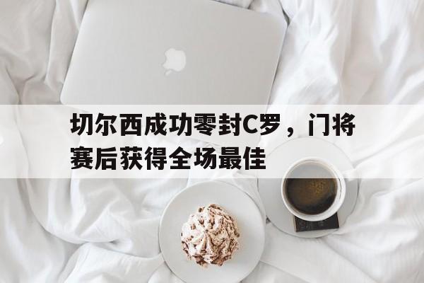切尔西成功零封C罗，门将赛后获得全场最佳切尔西的门将