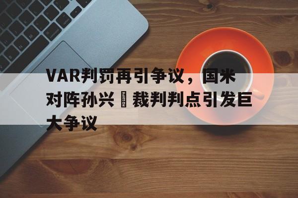 VAR判罚再引争议，国米对阵孙兴慜裁判判点引发巨大争议伊以冲突1小时最新消息